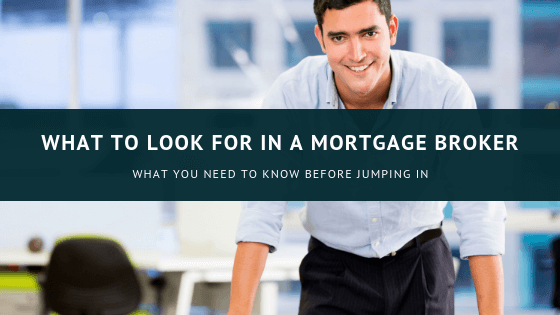 WHAT TO LOOK FOR IN A MORTGAGE BROKER